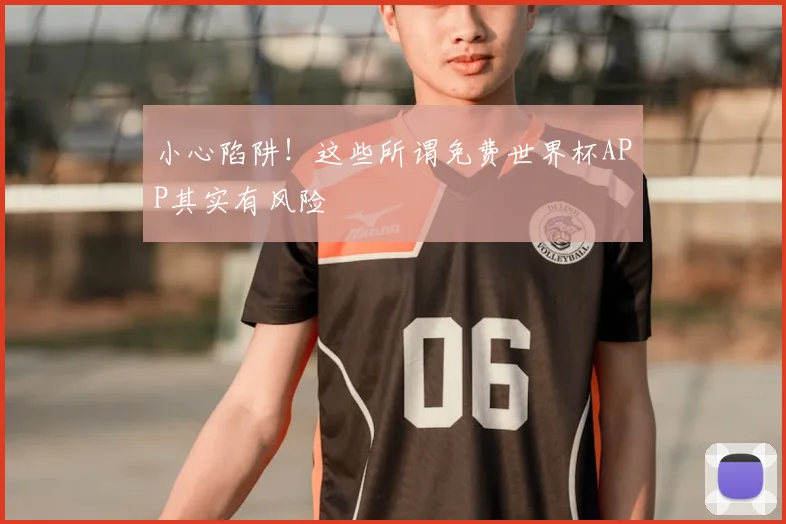小心陷阱!这些所谓免费世界杯APP其实有风险