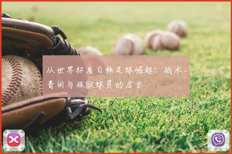 从世界杯看日韩足球崛起：战术、青训与旅欧球员的启示