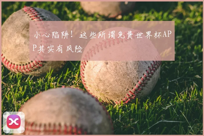 小心陷阱！这些所谓免费世界杯APP其实有风险