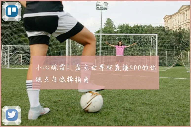 小心踩雷！盘点世界杯直播app的优缺点与选择指南