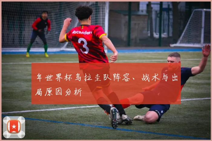年世界杯乌拉圭队阵容、战术与出局原因分析
