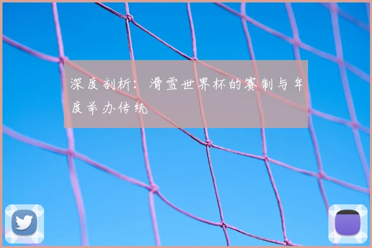 深度剖析:滑雪世界杯的赛制与年度举办传统