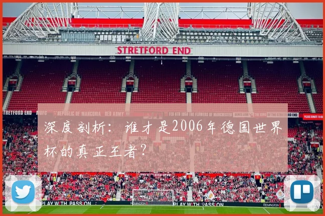 深度剖析：谁才是2006年德国世界杯的真正王者？