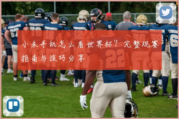 小米手机怎么看世界杯？完整观赛指南与技巧分享
