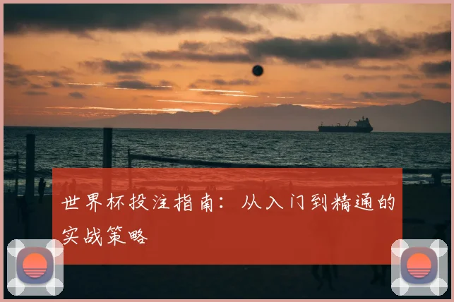 世界杯投注指南:从入门到精通的实战策略