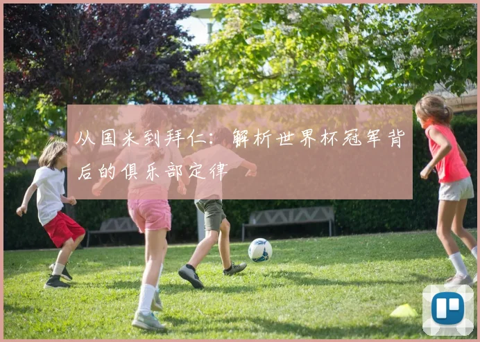 从国米到拜仁：解析世界杯冠军背后的俱乐部定律